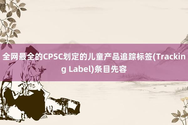 全网最全的CPSC划定的儿童产品追踪标签(Tracking Label)条目先容