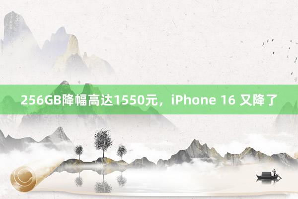 256GB降幅高达1550元，iPhone 16 又降了