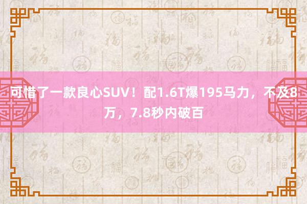 可惜了一款良心SUV！配1.6T爆195马力，不及8万，7.8秒内破百