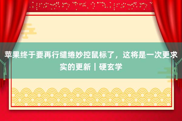 苹果终于要再行缱绻妙控鼠标了，这将是一次更求实的更新｜硬玄学