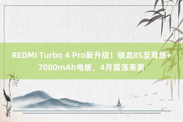 REDMI Turbo 4 Pro新升级！骁龙8S至尊版+7000mAh电板，4月震荡来袭