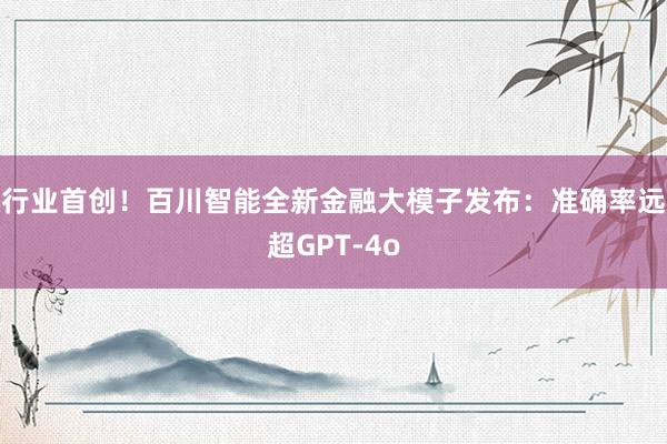 行业首创！百川智能全新金融大模子发布：准确率远超GPT-4o