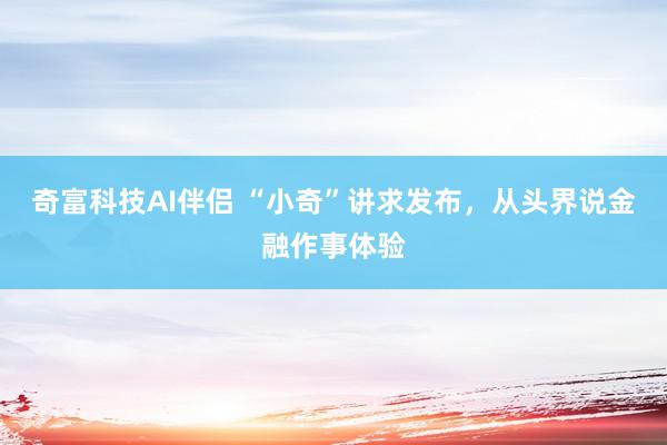 奇富科技AI伴侣 “小奇”讲求发布，从头界说金融作事体验