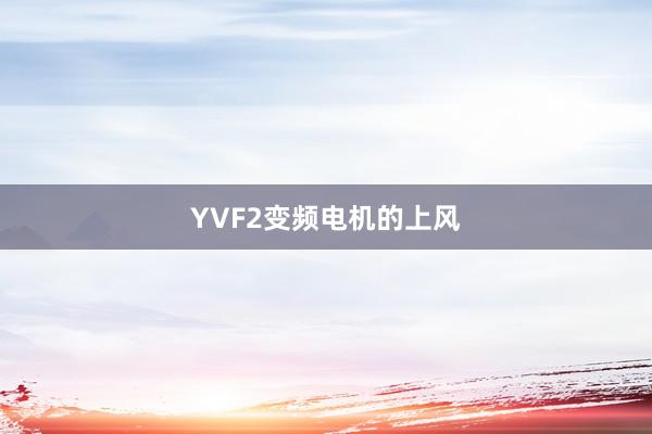 YVF2变频电机的上风