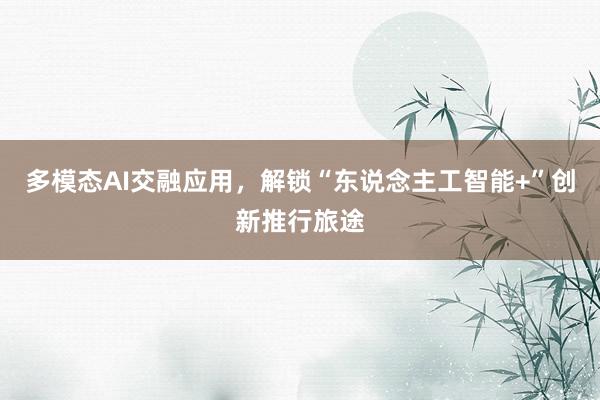 多模态AI交融应用，解锁“东说念主工智能+”创新推行旅途