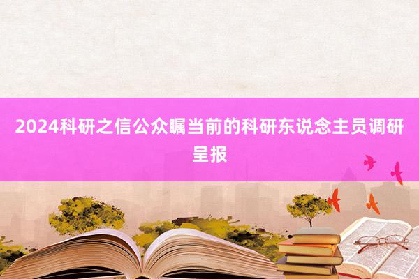 2024科研之信公众瞩当前的科研东说念主员调研呈报