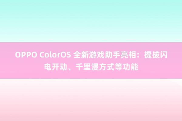 OPPO ColorOS 全新游戏助手亮相：提拔闪电开动、千里浸方式等功能