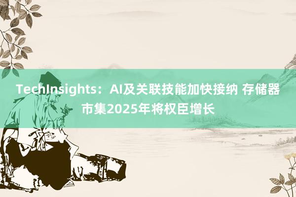 TechInsights：AI及关联技能加快接纳 存储器市集2025年将权臣增长