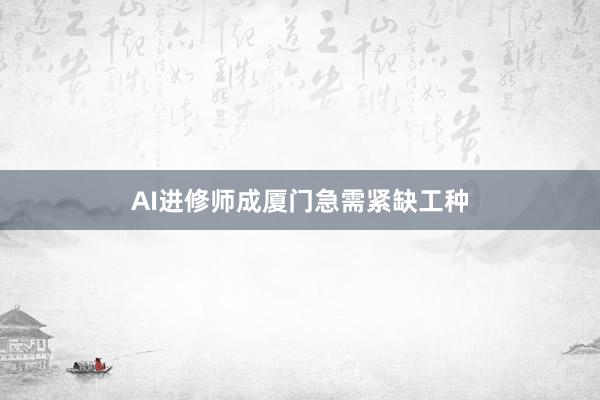 AI进修师成厦门急需紧缺工种