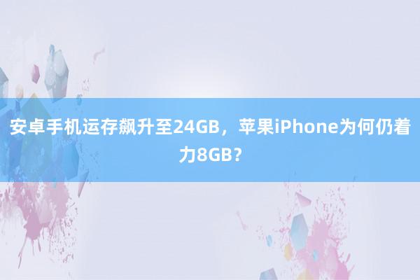 安卓手机运存飙升至24GB，苹果iPhone为何仍着力8GB？