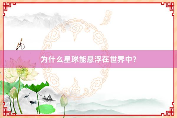 为什么星球能悬浮在世界中？