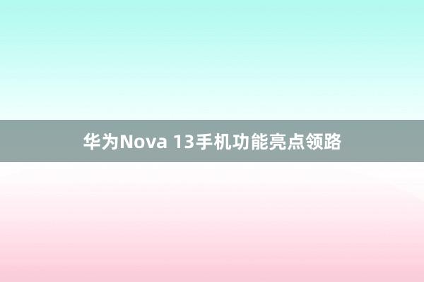 华为Nova 13手机功能亮点领路