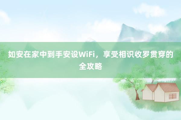 如安在家中到手安设WiFi，享受相识收罗贯穿的全攻略