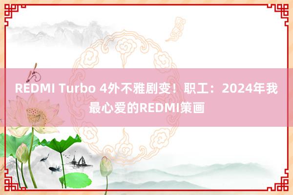 REDMI Turbo 4外不雅剧变！职工：2024年我最心爱的REDMI策画