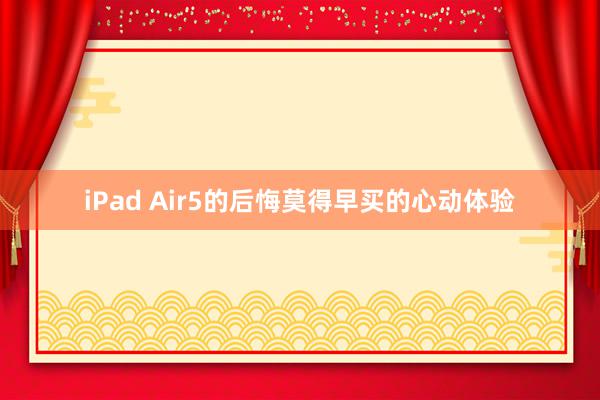 iPad Air5的后悔莫得早买的心动体验