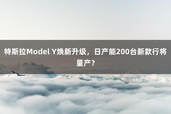 特斯拉Model Y焕新升级，日产能200台新款行将量产？