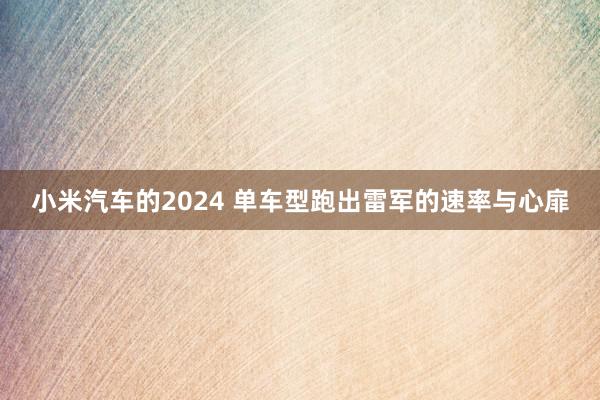 小米汽车的2024 单车型跑出雷军的速率与心扉