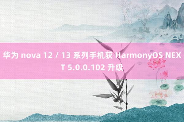 华为 nova 12 / 13 系列手机获 HarmonyOS NEXT 5.0.0.102 升级