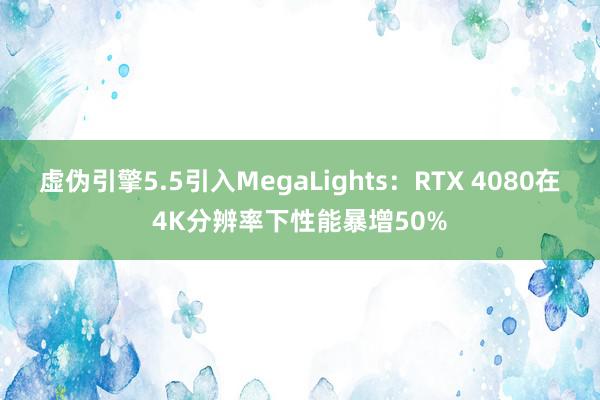 虚伪引擎5.5引入MegaLights：RTX 4080在4K分辨率下性能暴增50%