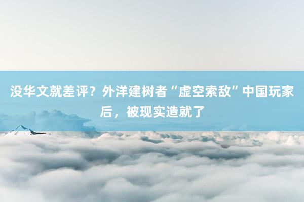 没华文就差评？外洋建树者“虚空索敌”中国玩家后，被现实造就了