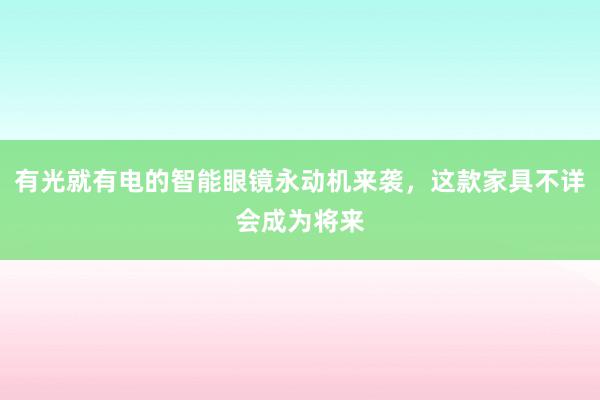 有光就有电的智能眼镜永动机来袭，这款家具不详会成为将来