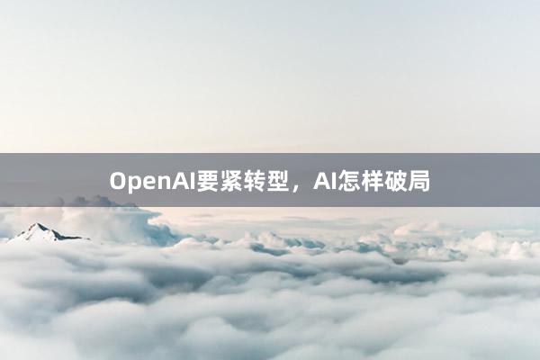 OpenAI要紧转型，AI怎样破局