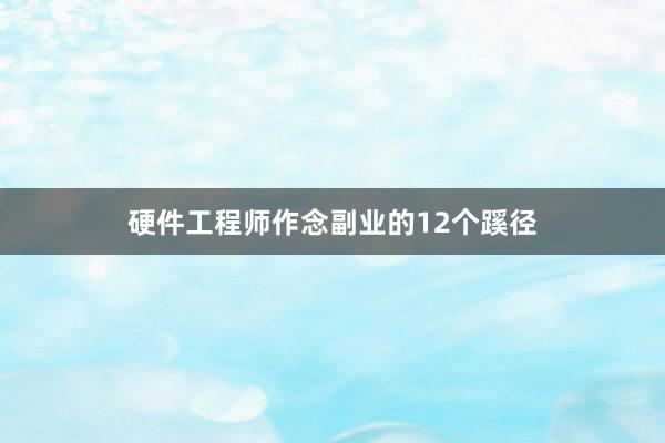 硬件工程师作念副业的12个蹊径