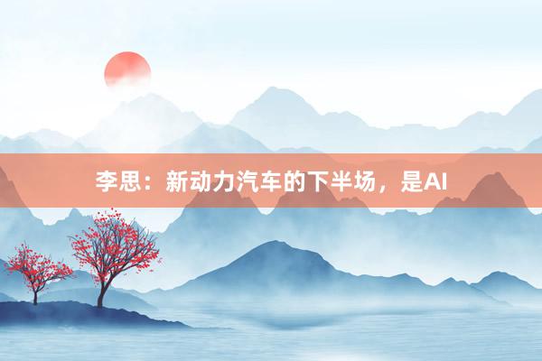 李思：新动力汽车的下半场，是AI