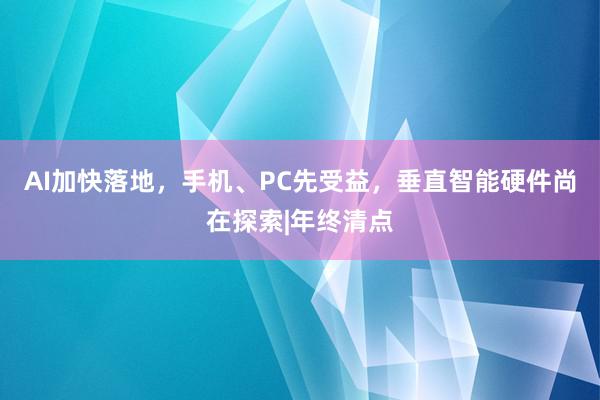 AI加快落地，手机、PC先受益，垂直智能硬件尚在探索|年终清点