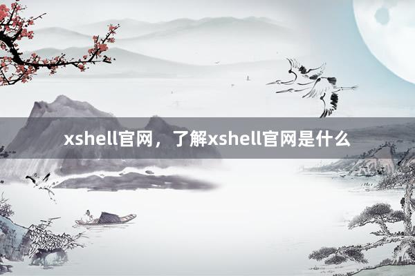 xshell官网，了解xshell官网是什么