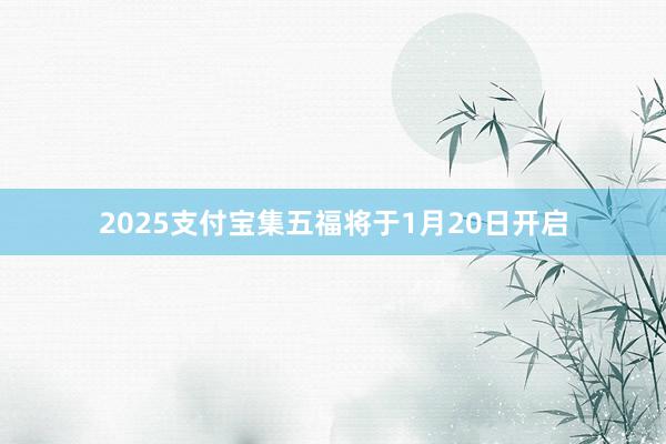 2025支付宝集五福将于1月20日开启