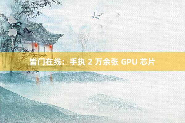 皆门在线：手执 2 万余张 GPU 芯片