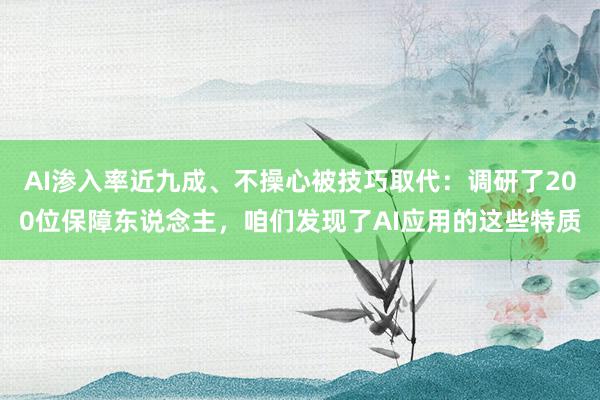 AI渗入率近九成、不操心被技巧取代：调研了200位保障东说念主，咱们发现了AI应用的这些特质