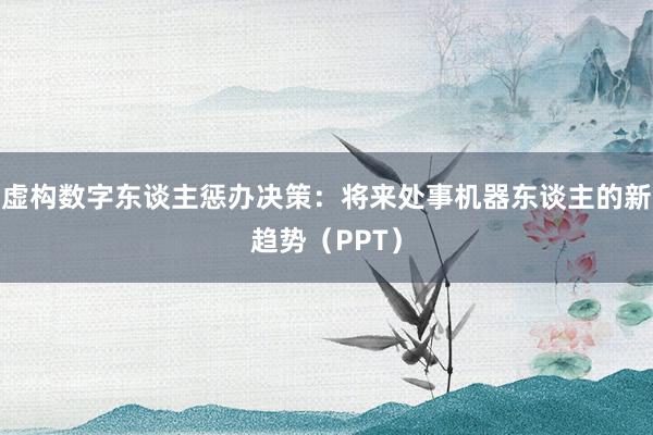 虚构数字东谈主惩办决策：将来处事机器东谈主的新趋势（PPT）