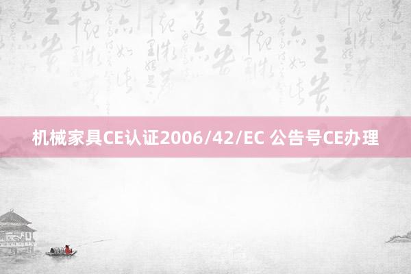 机械家具CE认证2006/42/EC 公告号CE办理