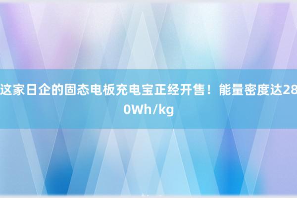 这家日企的固态电板充电宝正经开售！能量密度达280Wh/kg