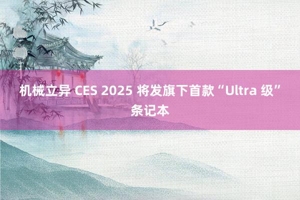 机械立异 CES 2025 将发旗下首款“Ultra 级”条记本