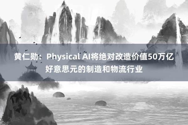 黄仁勋：Physical AI将绝对改造价值50万亿好意思元的制造和物流行业