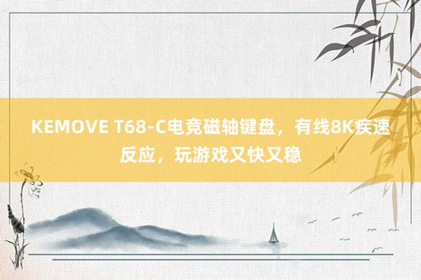 KEMOVE T68-C电竞磁轴键盘，有线8K疾速反应，玩游戏又快又稳