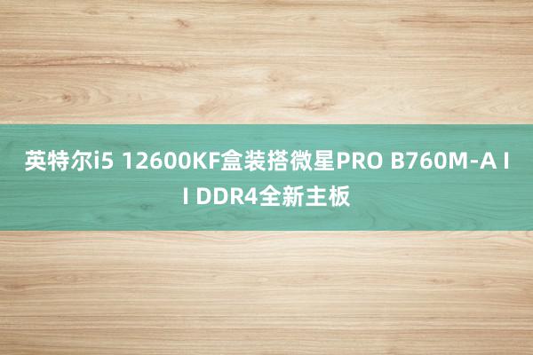 英特尔i5 12600KF盒装搭微星PRO B760M-A II DDR4全新主板