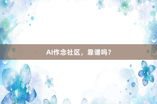 AI作念社区，靠谱吗？