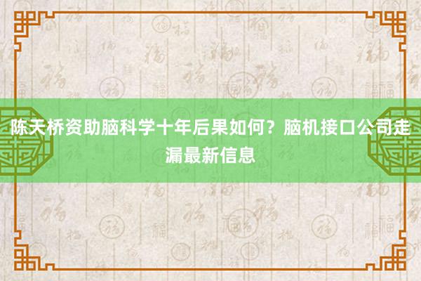 陈天桥资助脑科学十年后果如何？脑机接口公司走漏最新信息