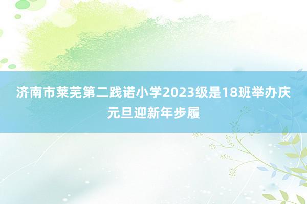 济南市莱芜第二践诺小学2023级是18班举办庆元旦迎新年步履