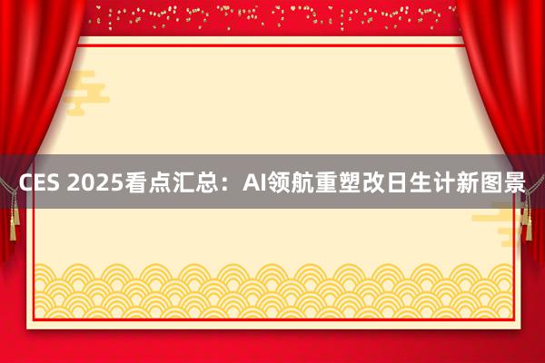 CES 2025看点汇总：AI领航重塑改日生计新图景