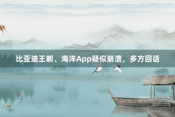 比亚迪王朝、海洋App疑似崩溃，多方回话