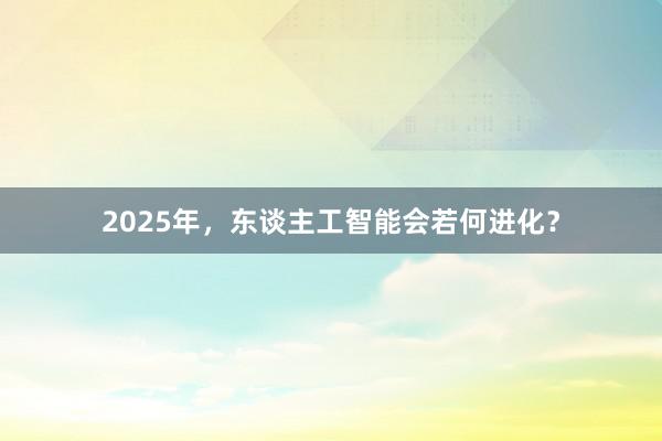 2025年，东谈主工智能会若何进化？