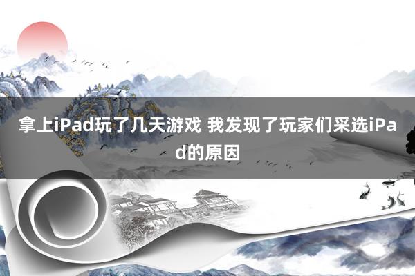 拿上iPad玩了几天游戏 我发现了玩家们采选iPad的原因