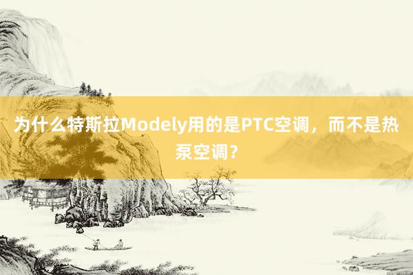 为什么特斯拉Modely用的是PTC空调，而不是热泵空调？