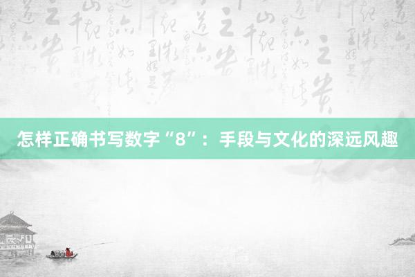 怎样正确书写数字“8”：手段与文化的深远风趣