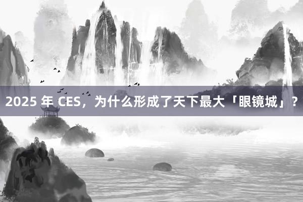 2025 年 CES，为什么形成了天下最大「眼镜城」？